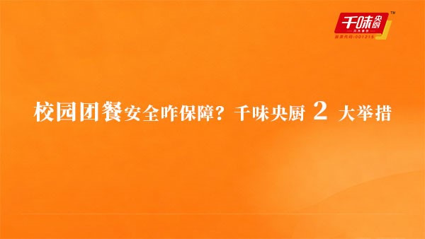 校园团餐安全咋保障？千味央厨 2 大举措